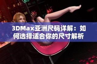 3DMax亚洲尺码详解：如何选择适合你的尺寸解析