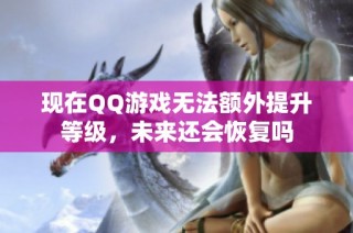 现在QQ游戏无法额外提升等级，未来还会恢复吗