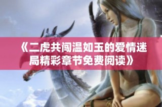 《二虎共闯温如玉的爱情迷局精彩章节免费阅读》
