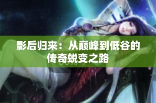 影后归来：从巅峰到低谷的传奇蜕变之路