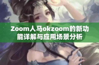 Zoom人马okzoom的新功能详解与应用场景分析