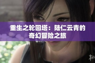 重生之轮回塔：陆仁云青的奇幻冒险之旅
