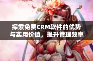 探索免费CRM软件的优势与实用价值，提升管理效率