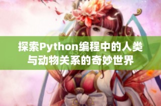 探索Python编程中的人类与动物关系的奇妙世界