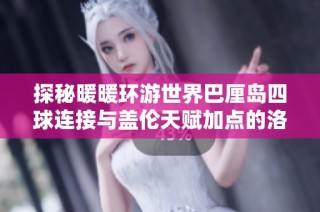 探秘暖暖环游世界巴厘岛四球连接与盖伦天赋加点的洛克王国魔法石攻略