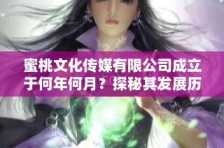 蜜桃文化传媒有限公司成立于何年何月？探秘其发展历程