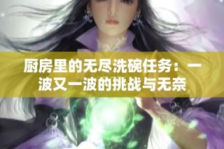 厨房里的无尽洗碗任务：一波又一波的挑战与无奈