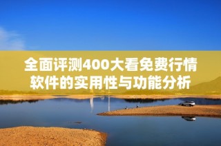 全面评测400大看免费行情软件的实用性与功能分析