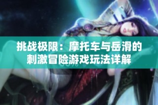 挑战极限：摩托车与岳滑的刺激冒险游戏玩法详解