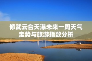 修武云台天瀑未来一周天气走势与旅游指数分析