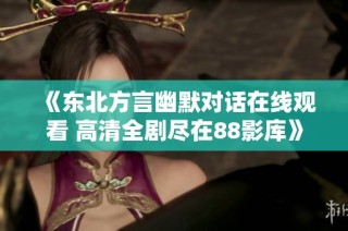 《东北方言幽默对话在线观看 高清全剧尽在88影库》