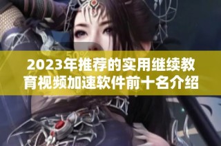 2023年推荐的实用继续教育视频加速软件前十名介绍