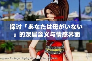 探讨「あなたは母がいない」的深层含义与情感界面