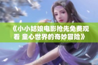《小小姑娘电影抢先免费观看 童心世界的奇妙冒险》