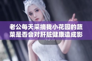 老公每天采摘我小花园的蔬菜是否会对肝脏健康造成影响