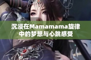 沉浸在Mamamama旋律中的梦想与心跳感受