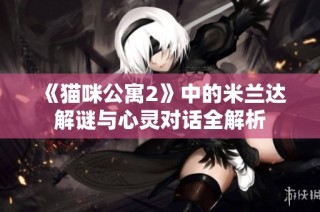 《猫咪公寓2》中的米兰达解谜与心灵对话全解析