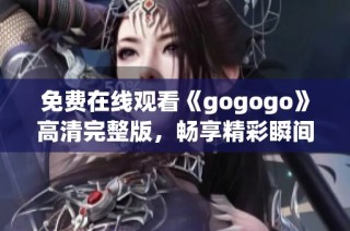 免费在线观看《gogogo》高清完整版，畅享精彩瞬间