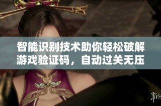 智能识别技术助你轻松破解游戏验证码，自动过关无压力的全新方式