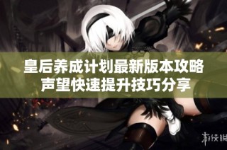 皇后养成计划最新版本攻略 声望快速提升技巧分享