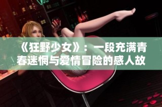 《狂野少女》：一段充满青春迷惘与爱情冒险的感人故事