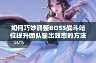 如何巧妙调整BOSS战斗站位提升团队输出效率的方法分享