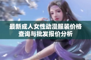 最新成人女性动漫服装价格查询与批发报价分析
