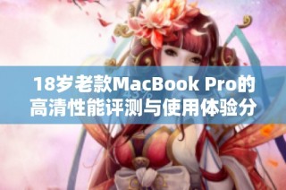 18岁老款MacBook Pro的高清性能评测与使用体验分享