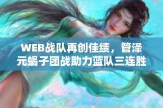 WEB战队再创佳绩，管泽元蝎子团战助力蓝队三连胜