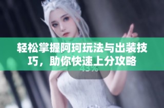 轻松掌握阿珂玩法与出装技巧，助你快速上分攻略