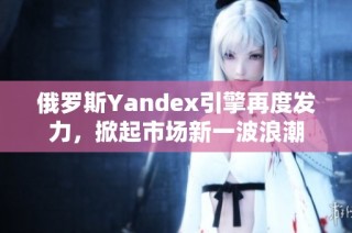 俄罗斯Yandex引擎再度发力，掀起市场新一波浪潮