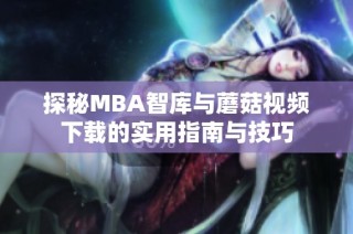 探秘MBA智库与蘑菇视频下载的实用指南与技巧