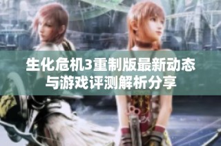 生化危机3重制版最新动态与游戏评测解析分享