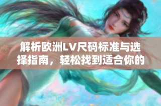 解析欧洲LV尺码标准与选择指南，轻松找到适合你的尺寸