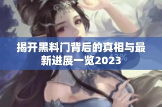 揭开黑料门背后的真相与最新进展一览2023