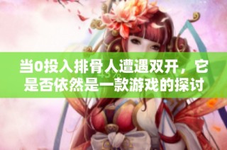 当0投入排骨人遭遇双开，它是否依然是一款游戏的探讨