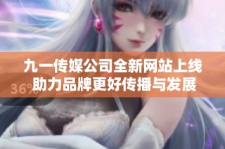 九一传媒公司全新网站上线 助力品牌更好传播与发展