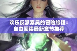 欢乐反派秦昊的冒险旅程：自由阅读最新章节推荐