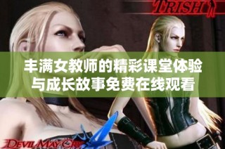 丰满女教师的精彩课堂体验与成长故事免费在线观看