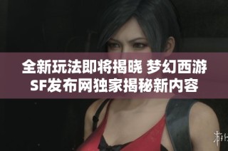全新玩法即将揭晓 梦幻西游SF发布网独家揭秘新内容