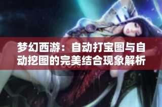 梦幻西游：自动打宝图与自动挖图的完美结合现象解析