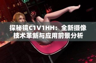 探秘镜C1V1HH：全新摄像技术革新与应用前景分析