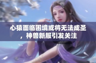 心猿面临困境或将无法成圣，神兽新服引发关注