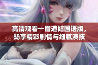 高清观看一眉道姑国语版，畅享精彩剧情与细腻演技