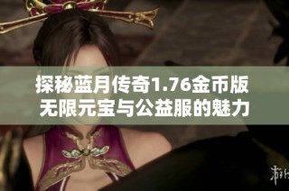 探秘蓝月传奇1.76金币版 无限元宝与公益服的魅力