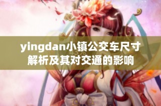 yingdan小镇公交车尺寸解析及其对交通的影响