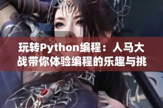 玩转Python编程：人马大战带你体验编程的乐趣与挑战