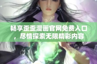 畅享歪歪漫画官网免费入口，尽情探索无限精彩内容