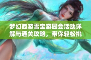 梦幻西游雪宝游园会活动详解与通关攻略，带你轻松挑战游戏乐趣