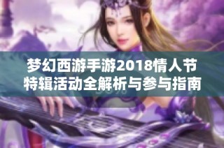 梦幻西游手游2018情人节特辑活动全解析与参与指南